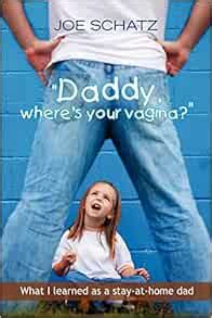 Daddy Where S Your Vagina What I Learned As A Stay At Home Dad