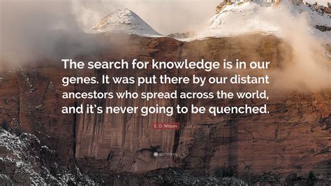 E O Wilson Quote The Search For Knowledge Is In Our Genes It Was