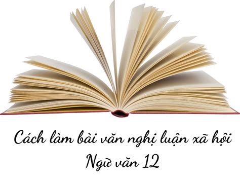 Cách Làm Bài Văn Nghị Luận Xã Hội 12 Hướng Dẫn Chi Tiết và Hiệu Quả