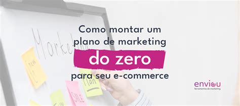 Plano De Marketing Para E Commerce Como Montar Um Do Zero Enviou