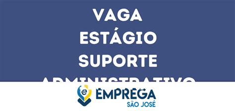 Estágio Suporte Administrativo São José Dos Campos Sp Emprega São