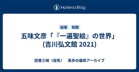 五味文彦「『一遍聖絵』の世界」吉川弘文館 2021 読書三昧（仮免） 禹歩の痛痒アーカイブ