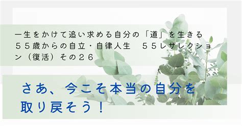 【一生をかけて追い求める自分の「道」を生きる 55歳からの自立・自律人生 55レザレクション（復活）その26 さあ、今こそ本当の自分を