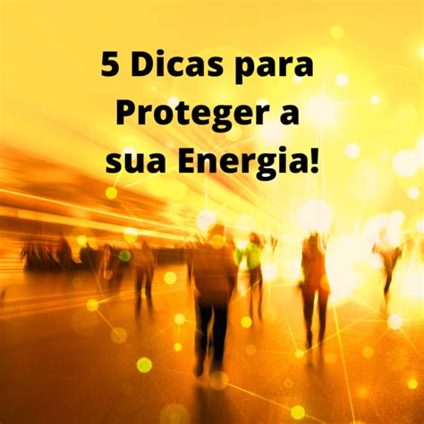 Dicas Para Proteger A Sua Energia Cacilda Alves