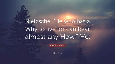 Viktor E Frankl Quote Nietzsche He Who Has A Why To Live For Can