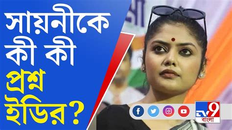 Saayoni Ghosh Summoned By Ed ইডি অফিসে সায়নীর হাজিরা প্রশ্ন নিয়ে