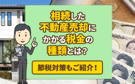 相続した不動産売却にかかる税金の種類とは？節税対策もご紹介！