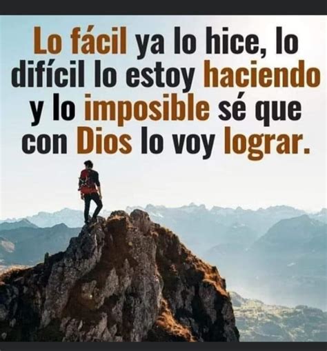 Lo fácil ya lo hice lo dificil lo estoy haciendo y lo imposible se que