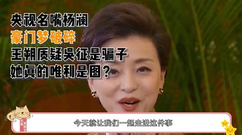 央视名嘴杨澜豪门梦破碎？王朔质疑吴征是骗子，她真的唯利是图？腾讯视频