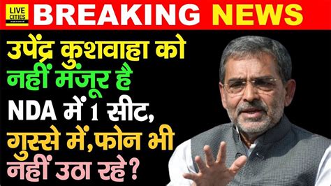 Bihar Nda Seat Sharing गुस्से में Upendra Kushwaha नहीं मंजूर है फोन उठाना भी बंद कर दिया