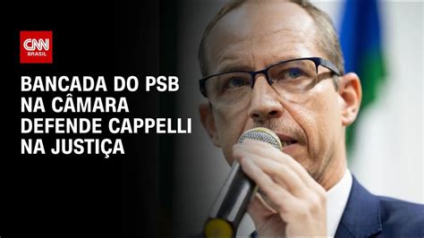 Bancada Do Psb Na C Mara Defende Cappelli Na Justi A Cnn Youtube