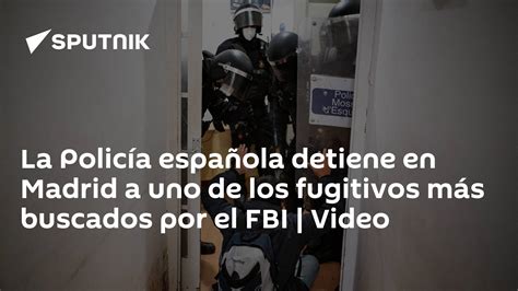 La Policía Española Detiene En Madrid A Uno De Los Fugitivos Más Buscados Por El Fbi Video