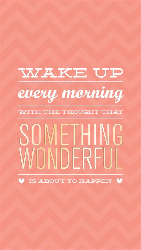 Wake Up Every Morning With The Thought That Something Wonderful Is