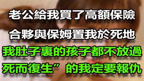 老公給我買了高額保險，合夥與保姆置我於死地，連我肚子裏的孩子都不放過，“死而復生”的我定要報仇雪恨 Youtube