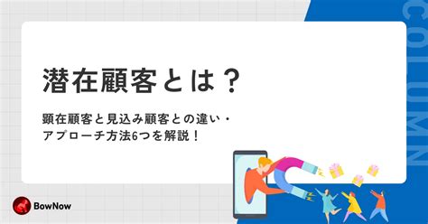 潜在顧客とは？顕在顧客と見込み顧客との違い・アプローチ方法6つを解説！｜maツール「bownow」