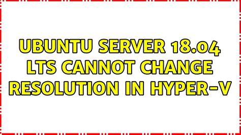 Ubuntu Ubuntu Server Lts Cannot Change Resolution In Hyper V