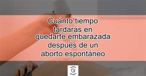 Cuánto tiempo tardarás en quedarte embarazada después de un aborto