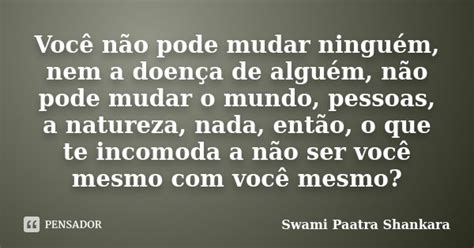 Voc N O Pode Mudar Ningu M Nem A Swami Paatra Shankara Pensador