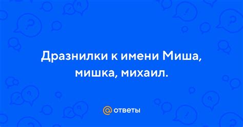 Ответы Mail Дразнилки к имени Миша мишка михаил