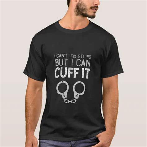 I Can T Fix Stupid But I Can Cuff It T Shirt Zazzle