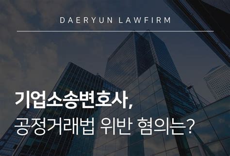 목포로펌이 언급한 기업소송변호사 공정거래법 위반 혐의는 대륜