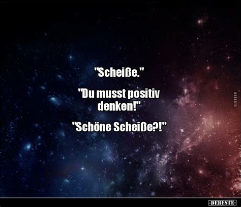 Scheiße Du musst positiv denken Schöne Scheiße Lustige zitate