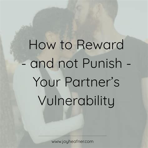 How To Reward And Not Punish Your Partner’s Vulnerability — Joy Heafner Phd Lmft