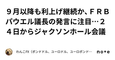 9月以降も利上げ継続か、frbパウエル議長の発言に注目24日からジャクソンホール会議｜わんこfx（ポンドドル、ユーロドル、ユーロポンド、豪