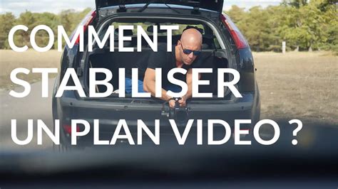 Stabiliser Un Plan Video Avec Nos 10 Astuces