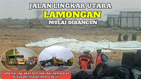 Jalan Lingkar Utara Lamongan Mulai Dibangun Youtube