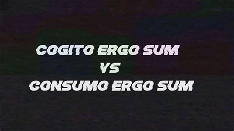 Cogito Ergo Sum Vs Consumo Ergo Sum YouTube