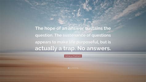 Acharya Prashant Quote The Hope Of An Answer Sustains The Question