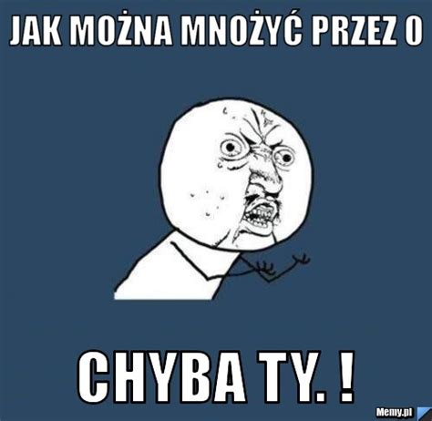 Jak Mo Na Mno Y Przez Chyba Ty Memy Pl