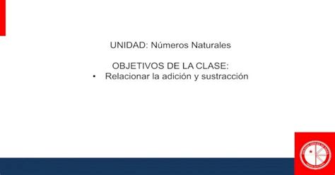 UNIDAD Números Naturales OBJETIVOS DE LA CLASE Relación Adición