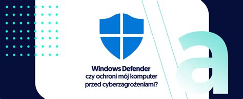 Windows Defender co to i czy ochroni mój komputer przed