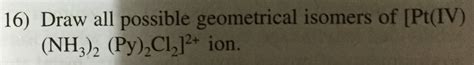 16 Draw All Possible Geometrical Isomers Of Pt IV NH3 2 Py C1 12