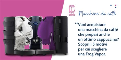 Macchine da caffè e cappuccino Frog Vapor 5 motivi per sceglierle