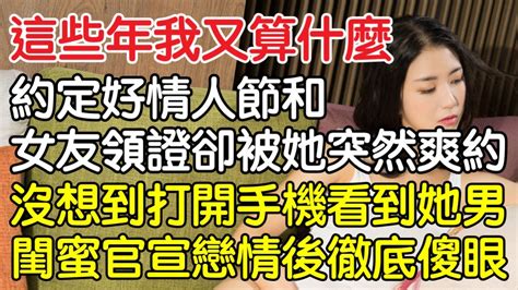 這些年我又算什麼！，約定好情人節和女友領證卻被她突然爽約，沒想到打開手機看到她男閨蜜官宣戀情後徹底傻眼！｜情感｜男閨蜜｜妻子出軌｜沉香醉夢