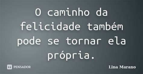 O Caminho Da Felicidade Também Pode Se Lina Marano Pensador