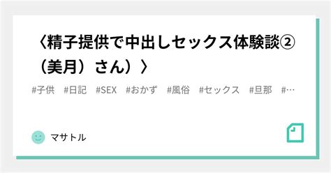 〈精子提供で中出しセックス体験談②（美月）さん）〉｜マサトル