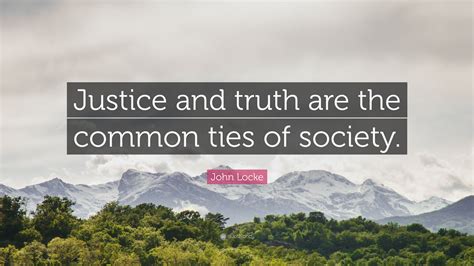 John Locke Quote “justice And Truth Are The Common Ties Of Society”