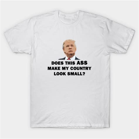 Does This Ass Make My Country Look Small Anti Trump T Shirt