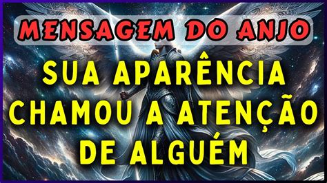 SUA APARÊNCIA CHAMOU A ATENÇÃO DE ALGUÉM MENSAGEM DOS ANJOS