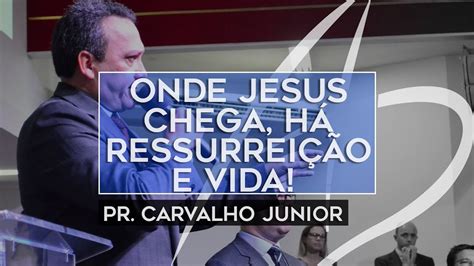 Pastor Carvalho Junior Onde Jesus chega há ressurreição e vida