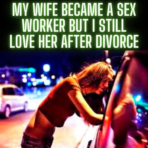 My Wife Became A Sex Worker But I Still Love Her After Divorce From