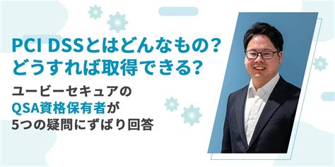 Pci Dssとはどんなもの？どうすれば取得できる？ユービーセキュアのqsa資格保有者が5つの疑問にずばり回答 ユービーセキュア