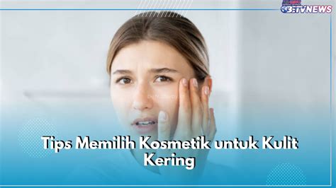 Jangan Asal Pakai Ini 5 Tips Memilih Produk Kosmetik Untuk Kulit Kering