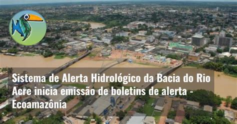 Sistema De Alerta Hidrol Gico Da Bacia Do Rio Acre Inicia Emiss O De