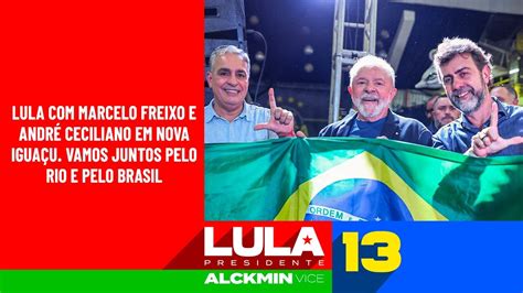 Lula Marcelo Freixo E Andr Ceciliano Em Nova Igua U Vamos Juntos