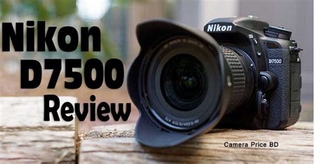 Nikon D7500 DSLR Camera Review - Camera Price BD